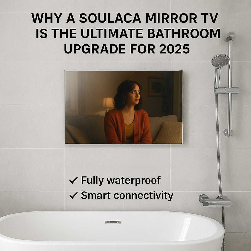 Why a Soulaca Mirror TV is the Ultimate Bathroom Upgrade for 2025