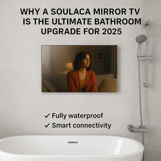 Why a Soulaca Mirror TV is the Ultimate Bathroom Upgrade for 2025